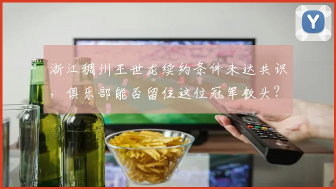 浙江稠州王世龙续约条件未达共识,俱乐部能否留住这位冠军教头?