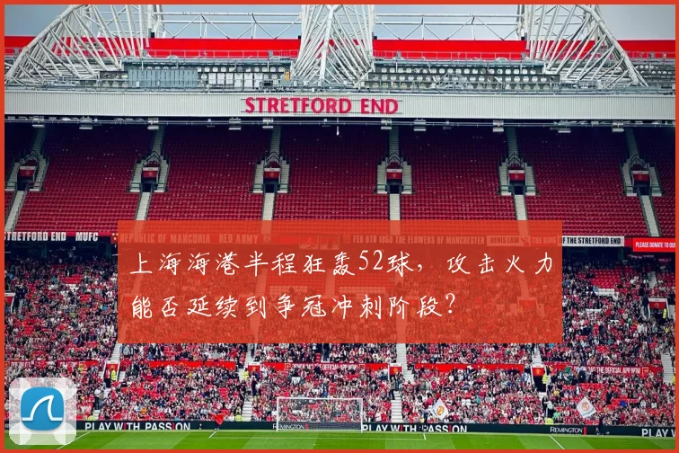 上海海港半程狂轰52球,攻击火力能否延续到争冠冲刺阶段?