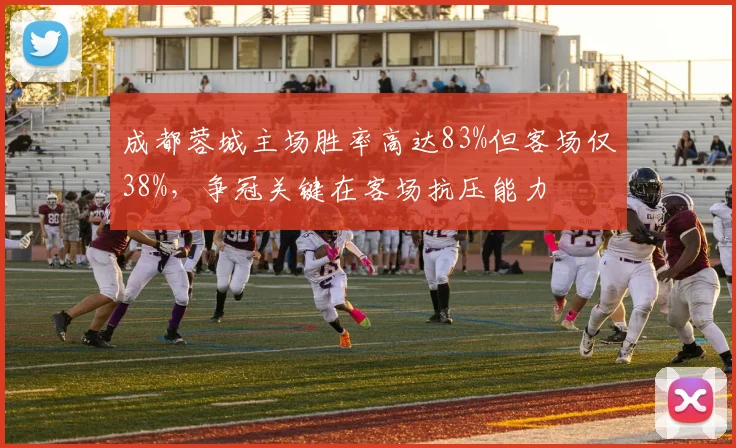 成都蓉城主场胜率高达83%但客场仅38%，争冠关键在客场抗压能力
