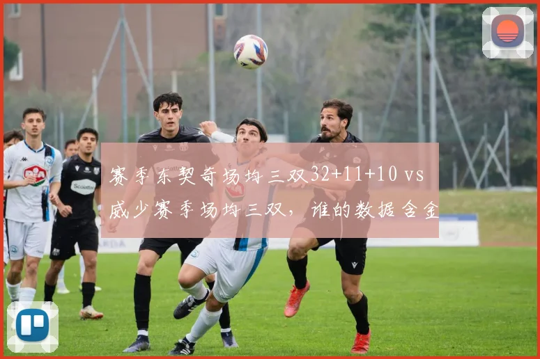 赛季东契奇场均三双32+11+10 vs 威少赛季场均三双,谁的数据含金量更高?