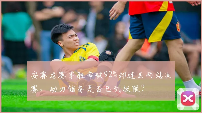 安赛龙赛季胜率破92%却连丢两站决赛,动力储备是否已到极限?