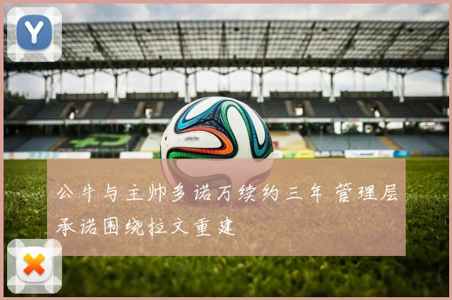 公牛与主帅多诺万续约三年 管理层承诺围绕拉文重建